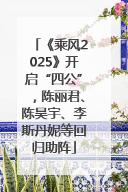 《乘风2025》开启“四公”，陈丽君、陈昊宇、李斯丹妮等回归助阵