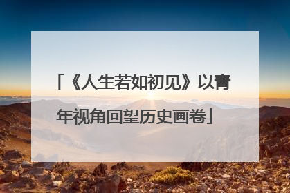 《人生若如初见》以青年视角回望历史画卷