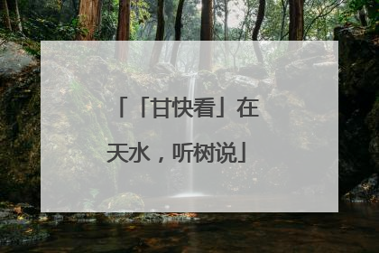 「甘快看」在天水，听树说