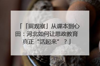 「冀观察」从课本到心田：河北如何让思政教育真正“活起来”？