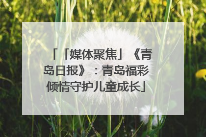 「媒体聚焦」《青岛日报》：青岛福彩倾情守护儿童成长
