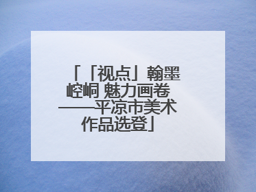 「视点」翰墨崆峒 魅力画卷——平凉市美术作品选登