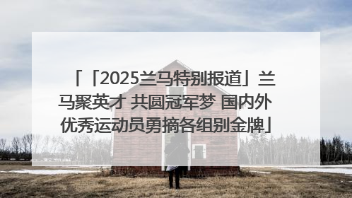 「2025兰马特别报道」兰马聚英才 共圆冠军梦 国内外优秀运动员勇摘各组别金牌
