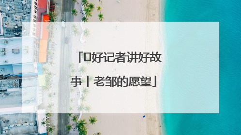  好记者讲好故事丨老邹的愿望
