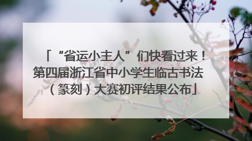 “省运小主人”们快看过来！第四届浙江省中小学生临古书法（篆刻）大赛初评结果公布