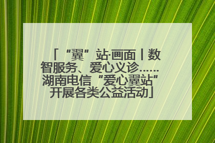 “翼”站·画面丨数智服务、爱心义诊……湖南电信“爱心翼站” 开展各类公益活动