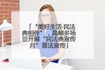 “美好生活·民法典相伴”，高邮多场景开展“民法典宣传月”普法宣传
