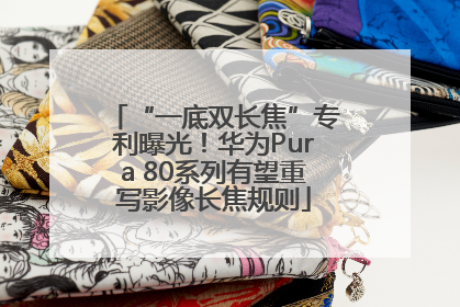 “一底双长焦”专利曝光！华为Pura 80系列有望重写影像长焦规则