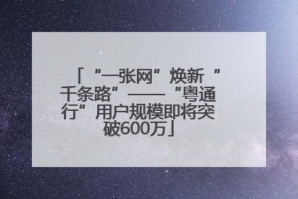 “一张网”焕新“千条路”——“粤通行”用户规模即将突破600万