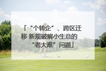 “个转企”、跨区迁移 新规破解小生意的“老大难”问题