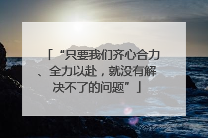 “只要我们齐心合力、全力以赴，就没有解决不了的问题”