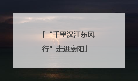 “千里汉江东风行”走进襄阳