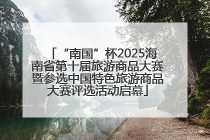 “南国”杯2025海南省第十届旅游商品大赛暨参选中国特色旅游商品大赛评选活动启幕