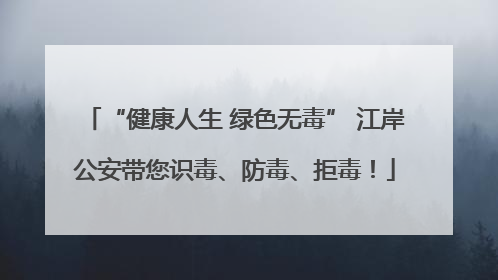 “健康人生 绿色无毒” 江岸公安带您识毒、防毒、拒毒！
