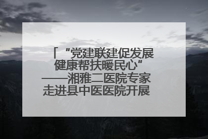 “党建联建促发展 健康帮扶暖民心”——湘雅二医院专家走进县中医医院开展健康帮扶活动