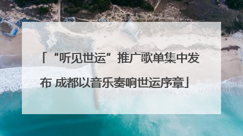 “听见世运”推广歌单集中发布 成都以音乐奏响世运序章