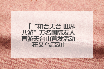 “和合天台 世界共游”万名国际友人直游天台山首发活动在义乌启动