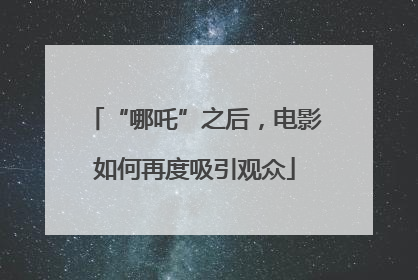 “哪吒”之后，电影如何再度吸引观众