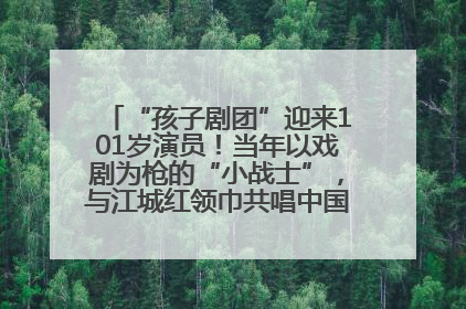 “孩子剧团”迎来101岁演员！当年以戏剧为枪的“小战士”，与江城红领巾共唱中国少年先锋队队歌