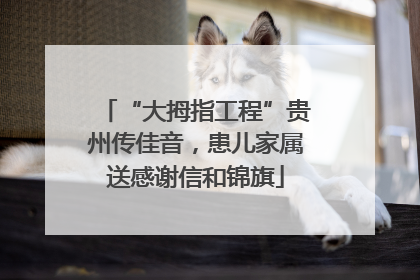 “大拇指工程”贵州传佳音，患儿家属送感谢信和锦旗