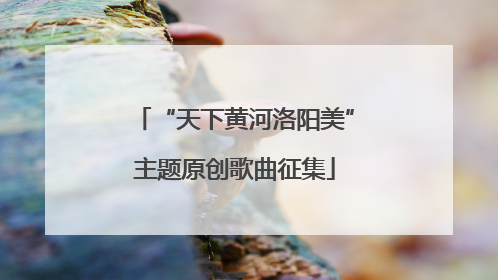 “天下黄河洛阳美”主题原创歌曲征集
