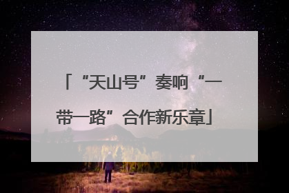 “天山号”奏响“一带一路”合作新乐章