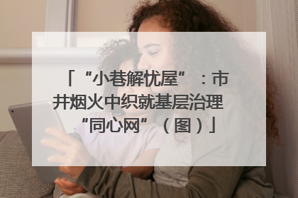 “小巷解忧屋”：市井烟火中织就基层治理“同心网”（图）