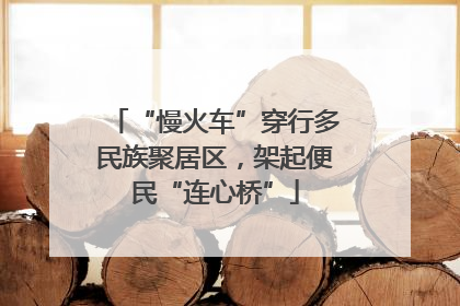 “慢火车”穿行多民族聚居区，架起便民“连心桥”