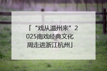 “戏从温州来”2025南戏经典文化周走进浙江杭州