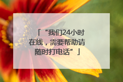 “我们24小时在线，需要帮助请随时打电话”