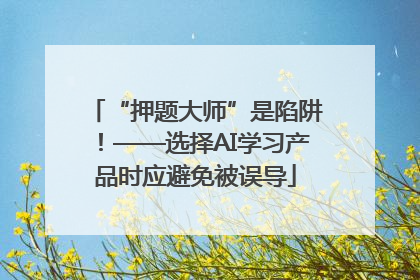 “押题大师”是陷阱！——选择AI学习产品时应避免被误导