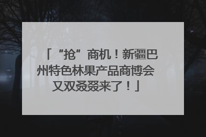“抢”商机！新疆巴州特色林果产品商博会又双叒叕来了！