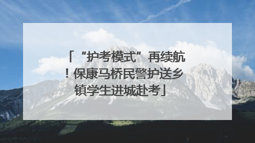 “护考模式”再续航！保康马桥民警护送乡镇学生进城赴考