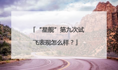 “星舰”第九次试飞表现怎么样？