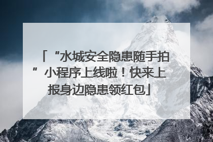 “水城安全隐患随手拍”小程序上线啦！快来上报身边隐患领红包