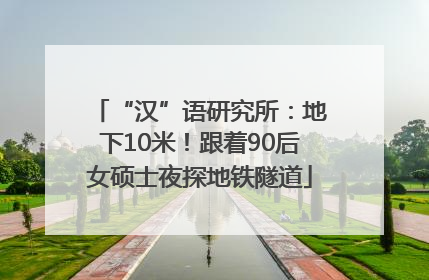 “汉”语研究所：地下10米！跟着90后女硕士夜探地铁隧道