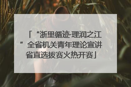 “浙里循迹·理润之江”全省机关青年理论宣讲省直选拔赛火热开赛