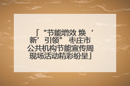 “节能增效 焕‘新’引领” 枣庄市公共机构节能宣传周现场活动精彩纷呈