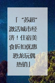 “苏超”激活城市经济！住宿美食折扣优惠 恐龙玩偶热销