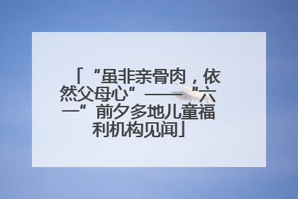 “虽非亲骨肉，依然父母心”——“六一”前夕多地儿童福利机构见闻