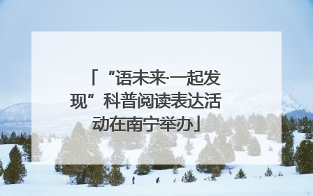“语未来·一起发现”科普阅读表达活动在南宁举办