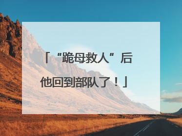 “跪母救人”后 他回到部队了！