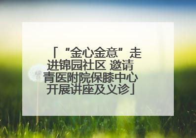 “金心金意”走进锦园社区 邀请青医附院保膝中心开展讲座及义诊