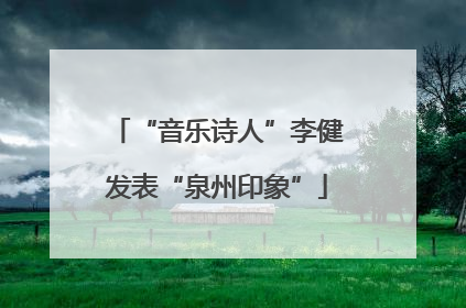 “音乐诗人”李健发表“泉州印象”
