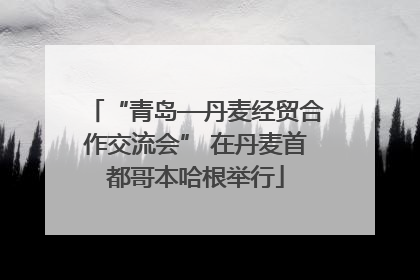 “青岛—丹麦经贸合作交流会” 在丹麦首都哥本哈根举行