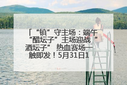 “镇”守主场：端午“醋坛子”主场迎战“酒坛子” 热血赛场一触即发！5月31日15:00，镇江见！