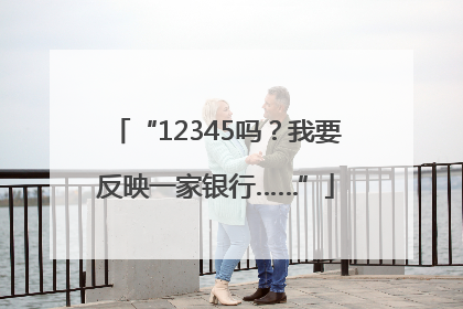 “12345吗？我要反映一家银行……”