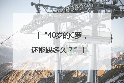 “40岁的C罗，还能踢多久？”