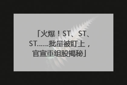 火爆！ST、ST、ST……批量被盯上，官宣重组股揭秘