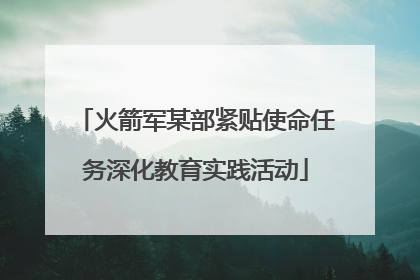 火箭军某部紧贴使命任务深化教育实践活动